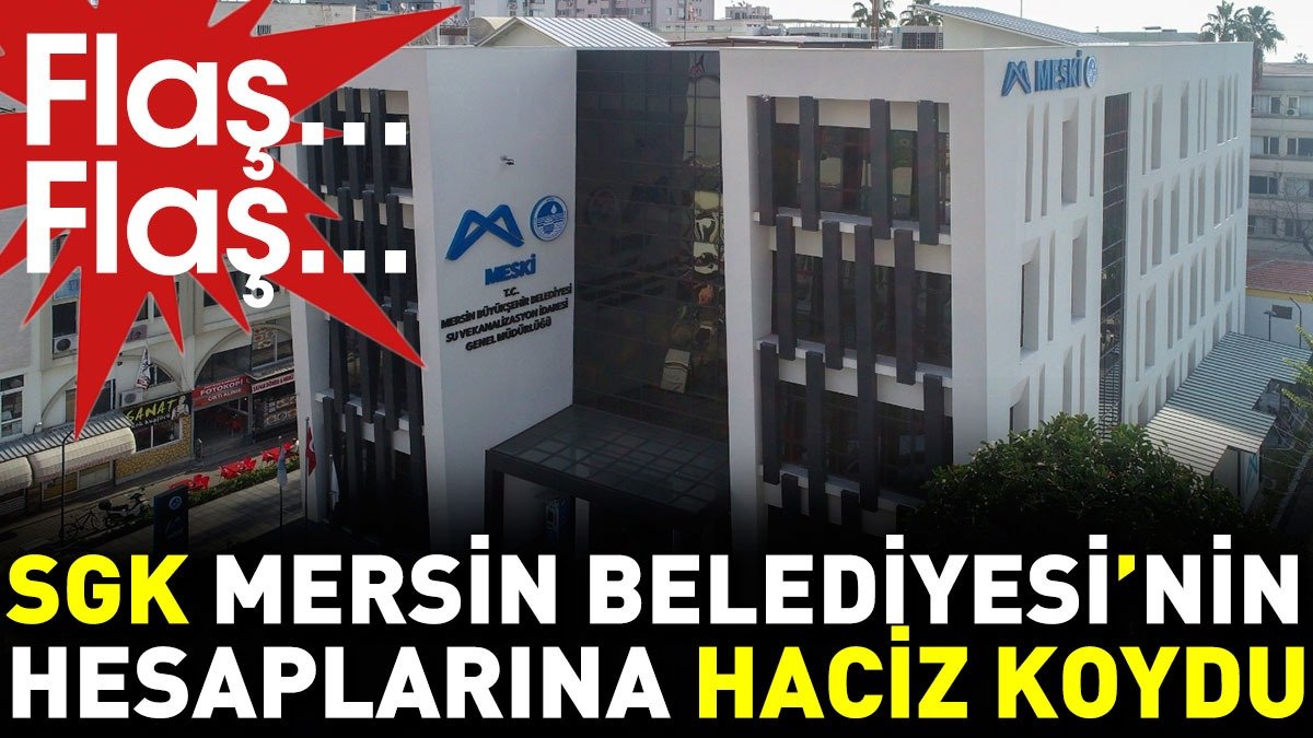 SGK, Mersin Büyükşehir Belediyesi'nin hesaplarına haciz koydu