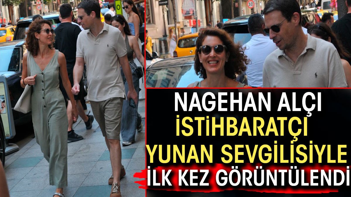 Nagehan Alçı istihbaratçı Yunan sevgilisiyle ilk kez görüntülendi