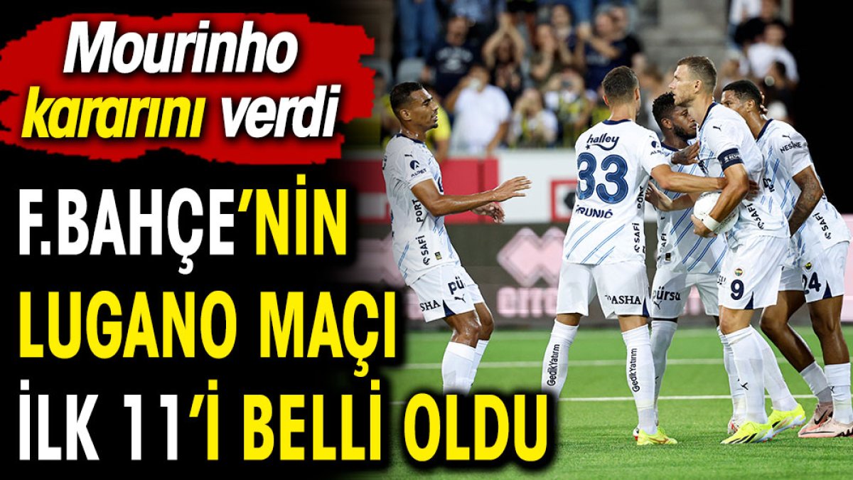 Fenerbahçe'nin Lugano maçı ilk 11'i belli oldu. Mourinho'dan flaş karar