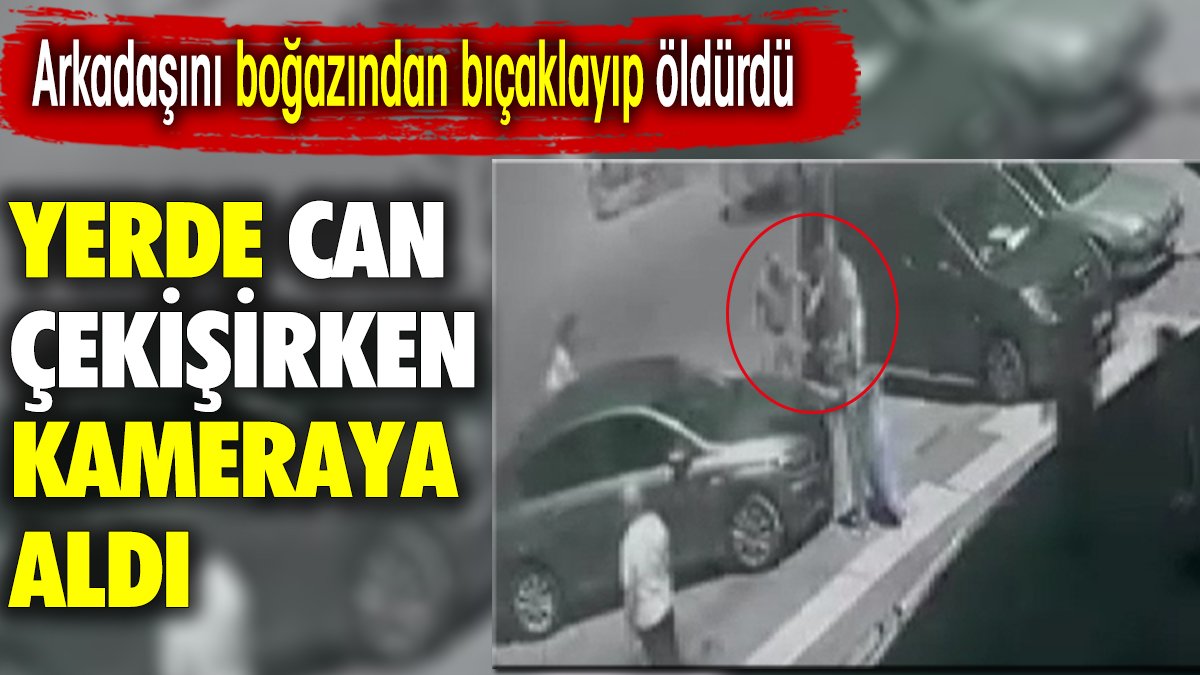 Arkadaşını boğazından bıçaklayıp öldürdü.  Yerde can çekişirken kameraya aldı