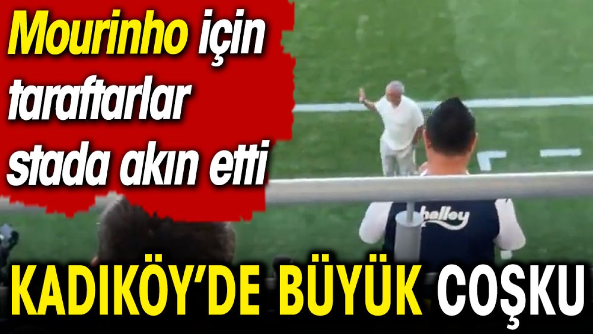 Kadıköy'de büyük coşku. Mourinho için taraftarlar Kadıköy'e akın etti