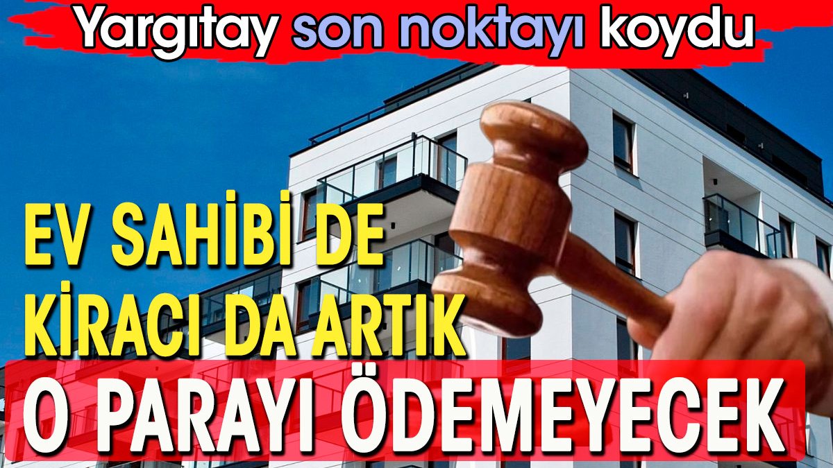 Ev sahibi ve kiracılar artık o parayı ödemeyecek. Yargıtay'dan emsal karar