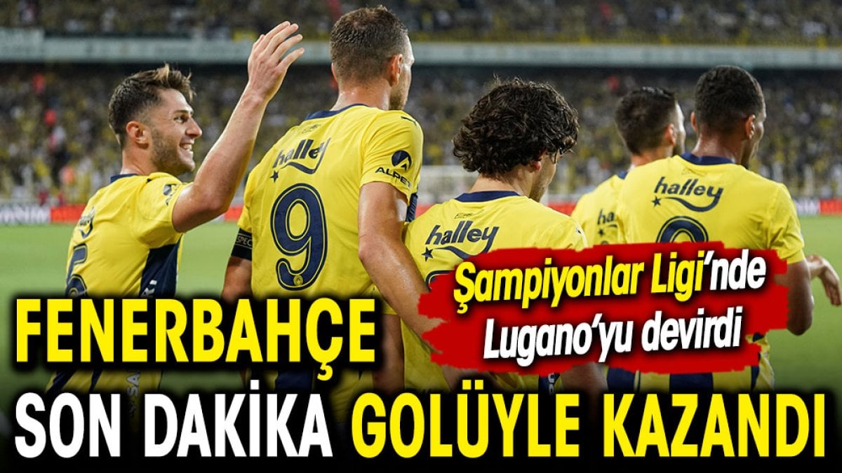 Fenerbahçe Lugano'yu son dakikada devirdi. Şampiyonlar Ligi'nde tur atladı