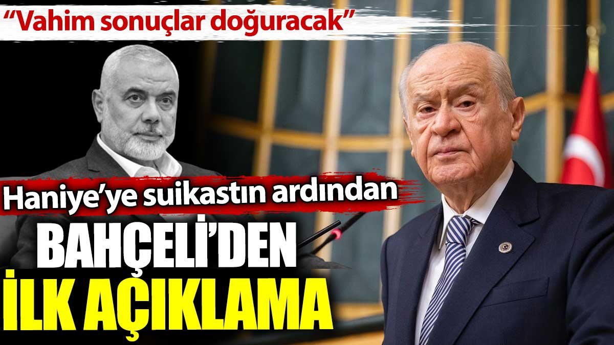 Haniye'ye yapılan suikastın ardından Bahçeli'den ilk açıklama: Vahim sonuçları olacak