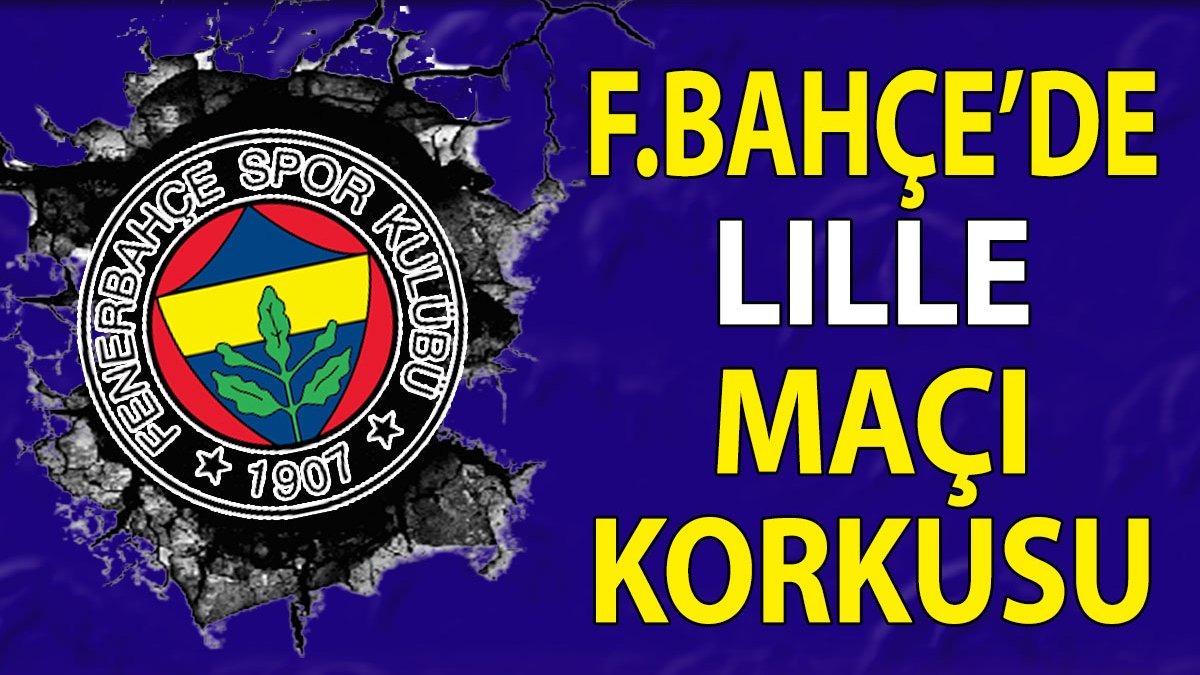 Fenerbahçe'de Lille maçı korkusu