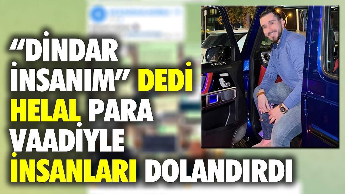 Dindar insanım dedi helal para vadiyle insanları dolandırdı