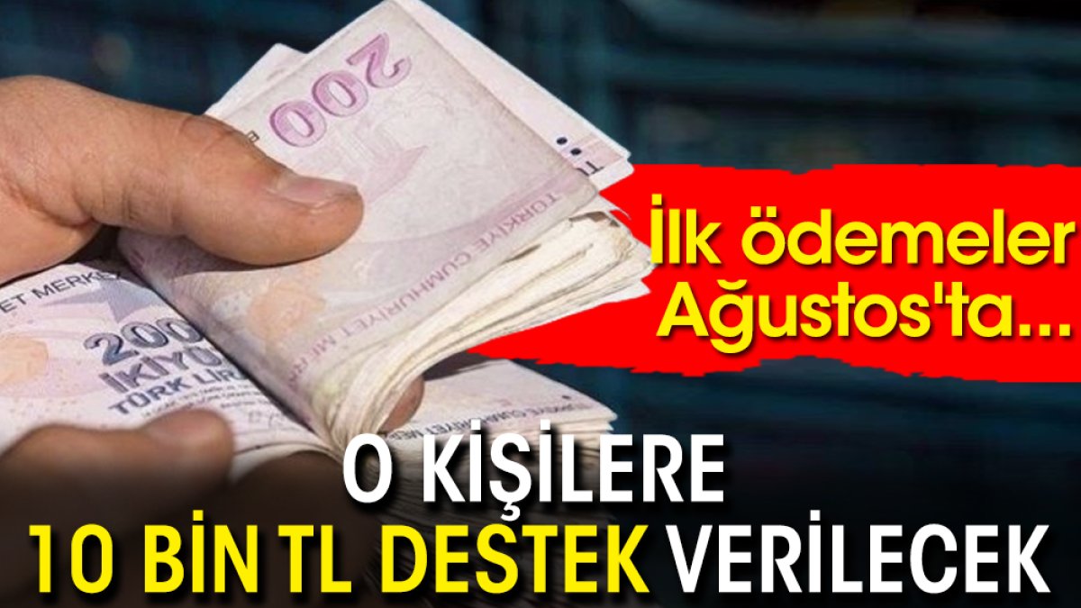 O kişilere 10 bin TL destek verilecek! İlk ödemeler Ağustos'ta...