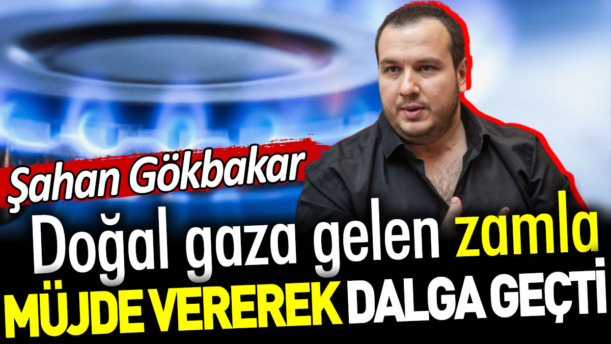 Şahan Gökbakar doğal gaza gelen zamla müjde vererek dalga geçti