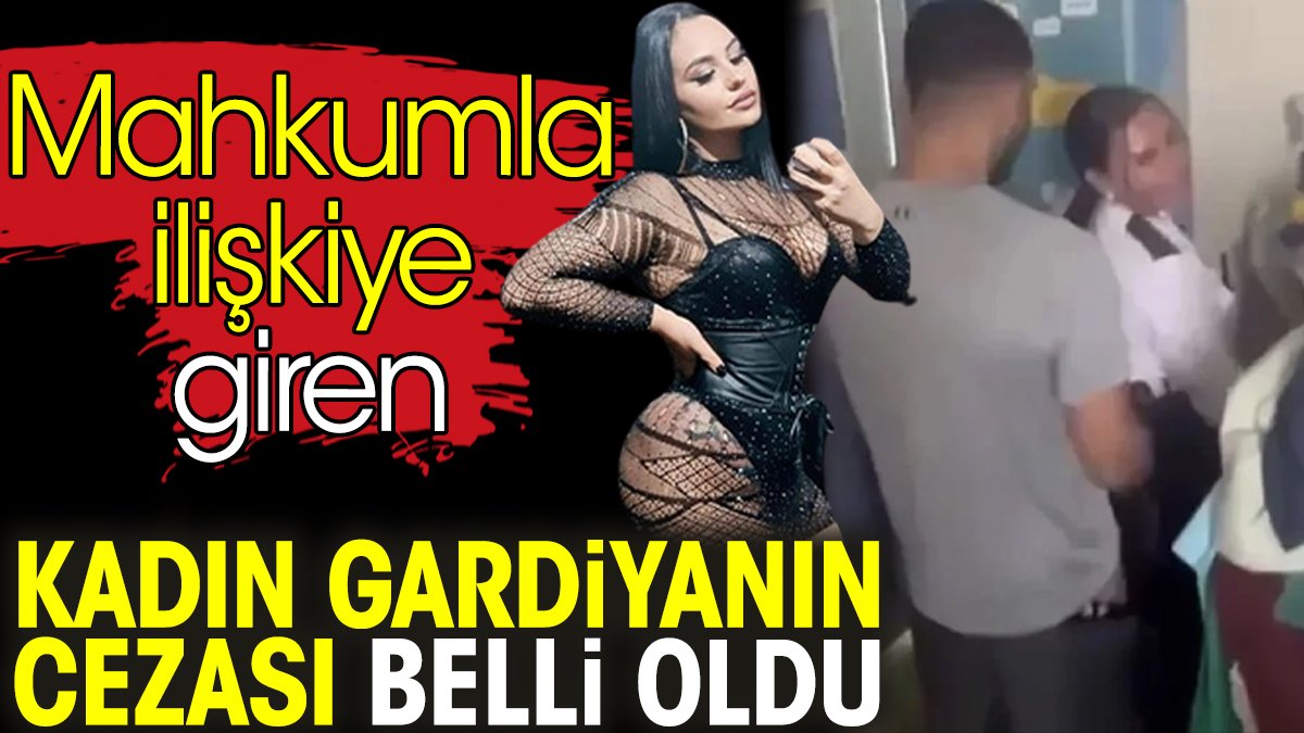 Mahkumla ilişkiye giren kadın gardiyanın cezası belli oldu