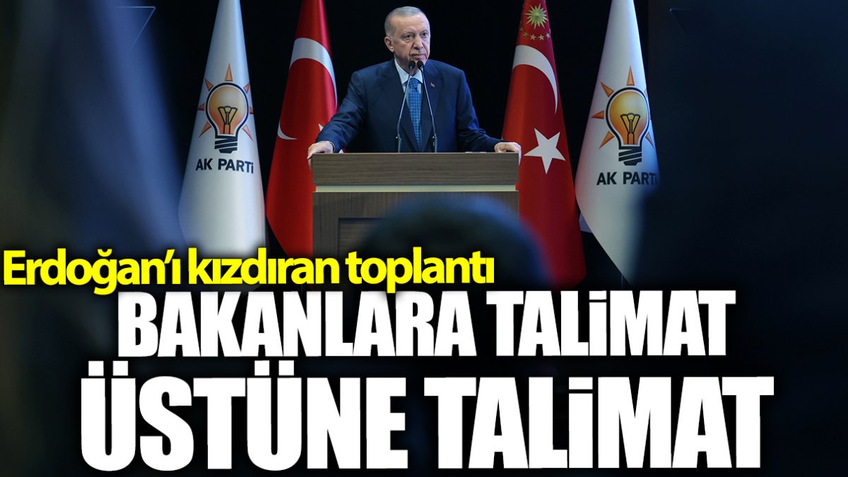 Erdoğan’ı kızdıran toplantı! Bakanlara talimat üstüne talimat