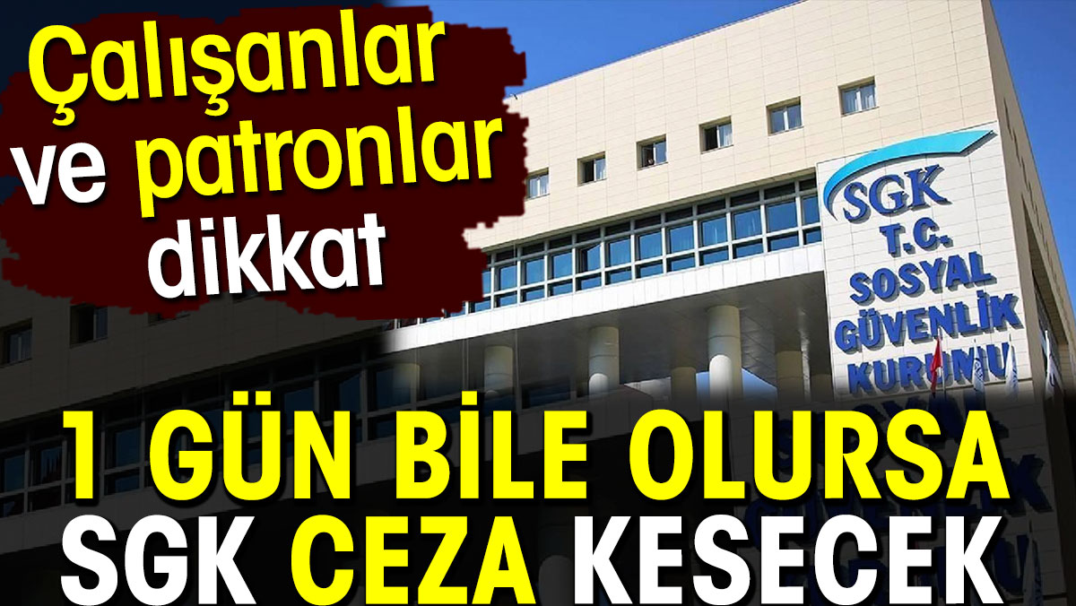 SGK 1 gün bile olursa ceza kesecek. Çalışanlar ve patronlar dikkat