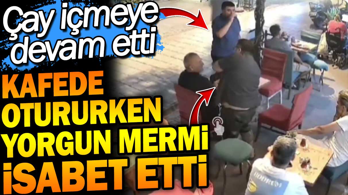 Kafede otururken yorgun mermi isabet etti. Çay içmeye devam etti