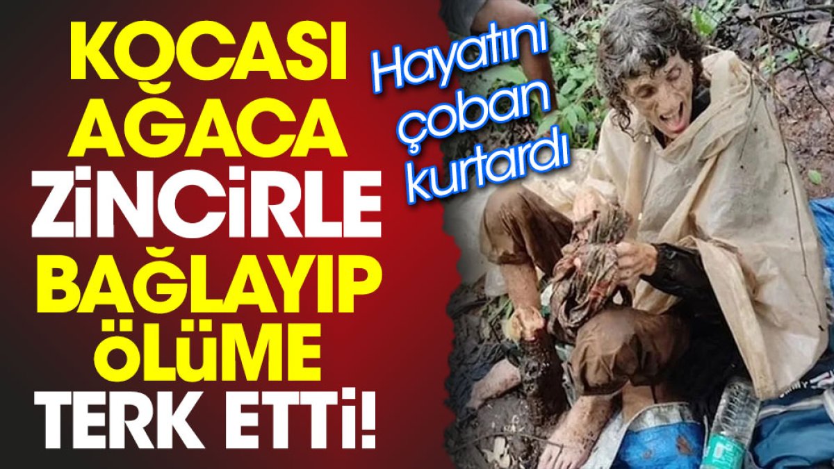 Kocası ağaca zincirle bağlayıp ölüme terk etti! Hayatını çoban kurtardı