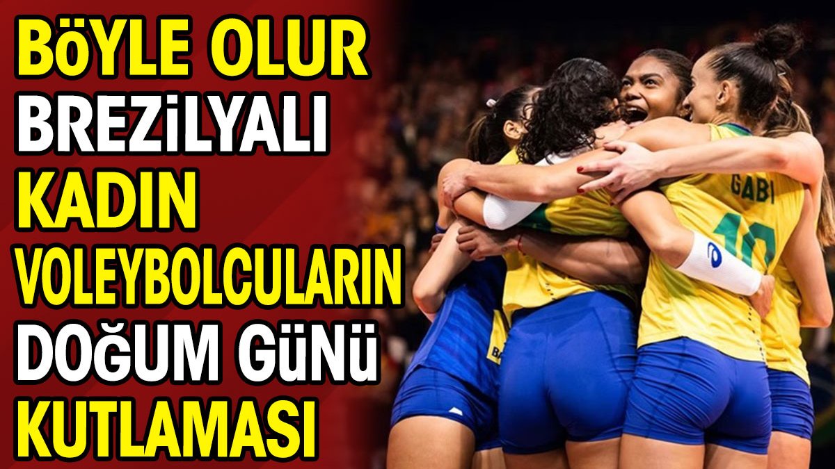 Böyle olur Brezilyalı kadın voleybolcuların doğum günü kutlaması