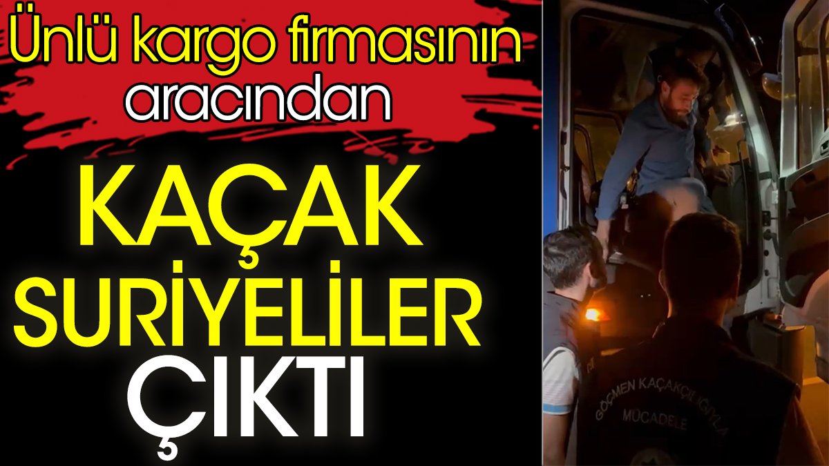 Ünlü kargo firmasının aracından kaçak Suriyeliler çıktı