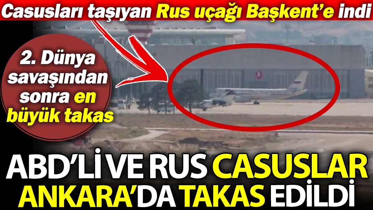 Son dakika... ABD'li ve Rus casuslar Ankara'da takas edildi. Casusları taşıyan Rus uçağı Başkent'e indi