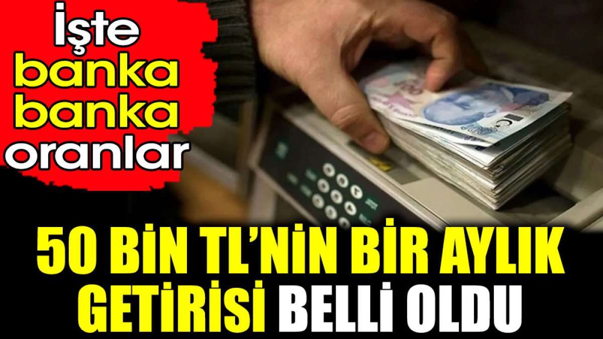 50 bin TL’nin getirisi belli oldu. İşte banka banka oranlar