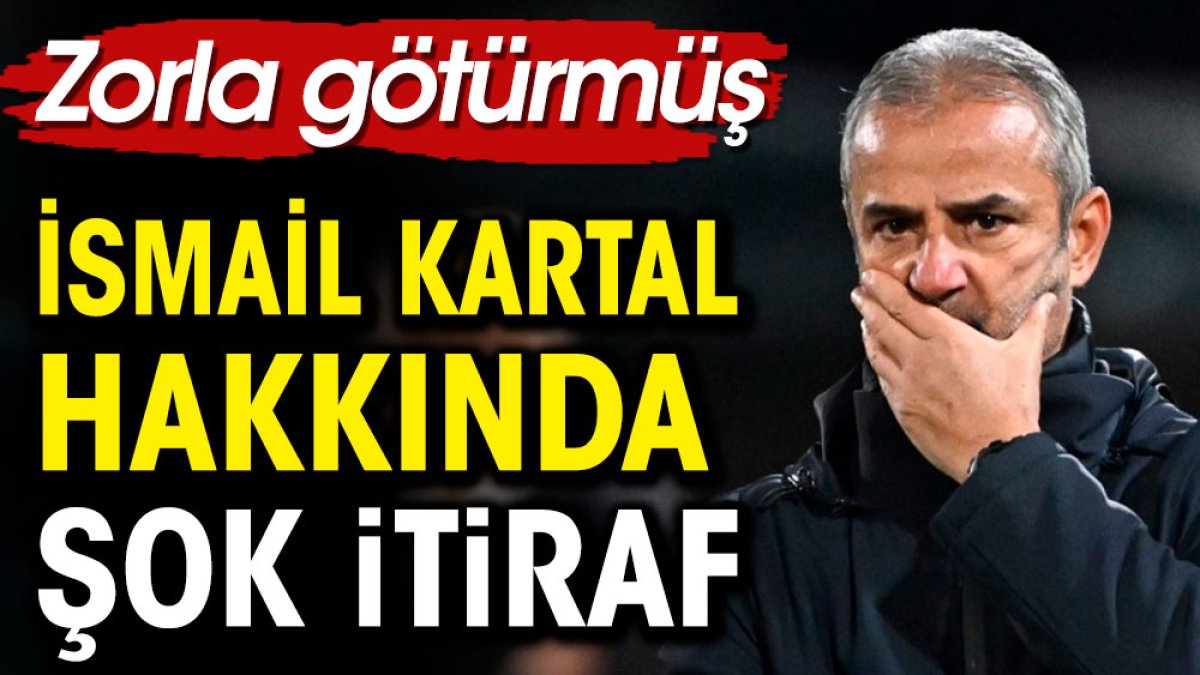 İsmail Kartal hakkında şok itiraf. Zorla götürmüş