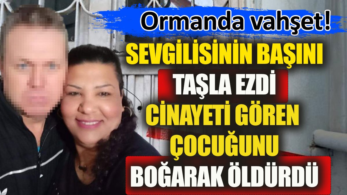 Sevgilisinin başını taşla ezdi, cinayeti gören oğlunu boğdu