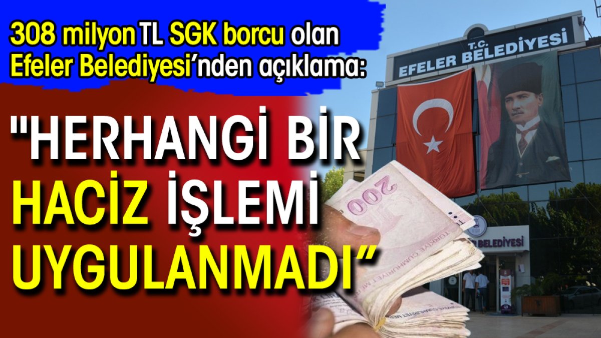 308 milyon TL SGK borcu olan Efeler Belediyesi’nden açıklama: "Herhangi bir haciz işlemi uygulanmadı”