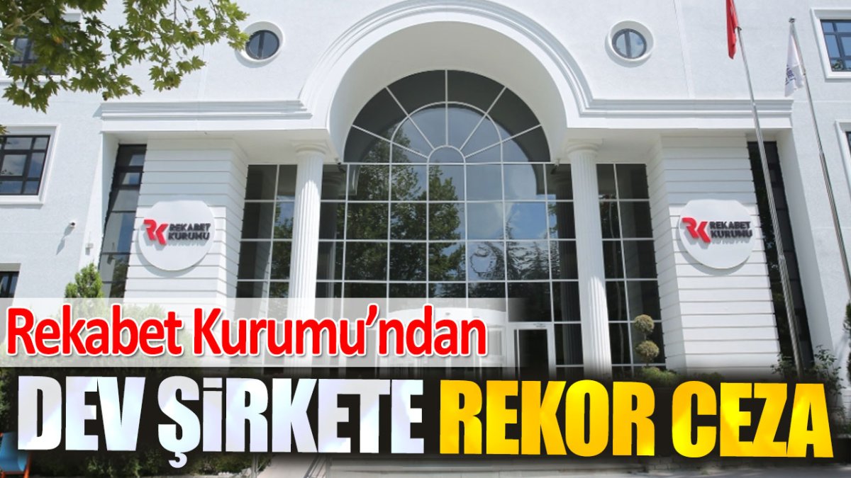 Rekabet Kurumu'ndan dev şirkete rekor ceza