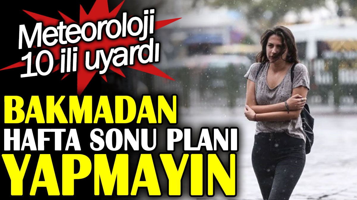 Bakmadan hafta sonu planı yapmayın. Meteoroloji 10 ili uyardı