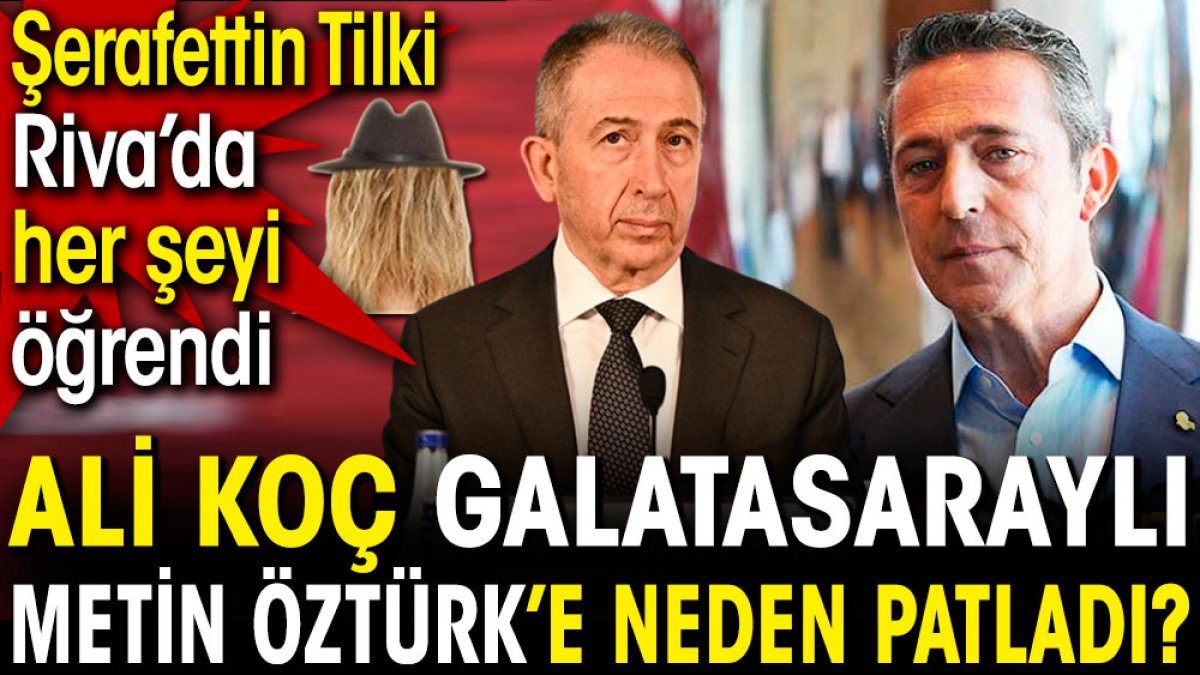 Ali Koç Galatasaraylı Metin Öztürk'e neden patladı? Şerafettin Tilki Riva'da her şeyi öğrendi