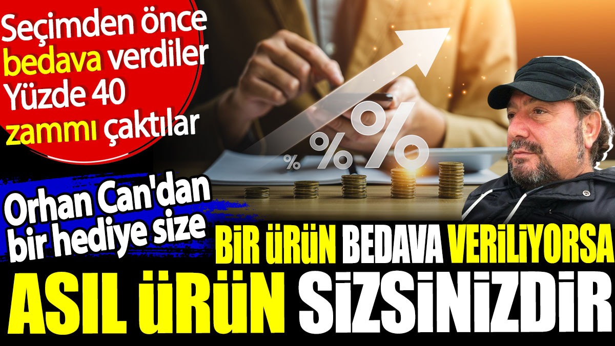 Bir ürün bedava veriliyorsa asıl ürün sizsinizdir. Orhan Can'dan bir hediye size