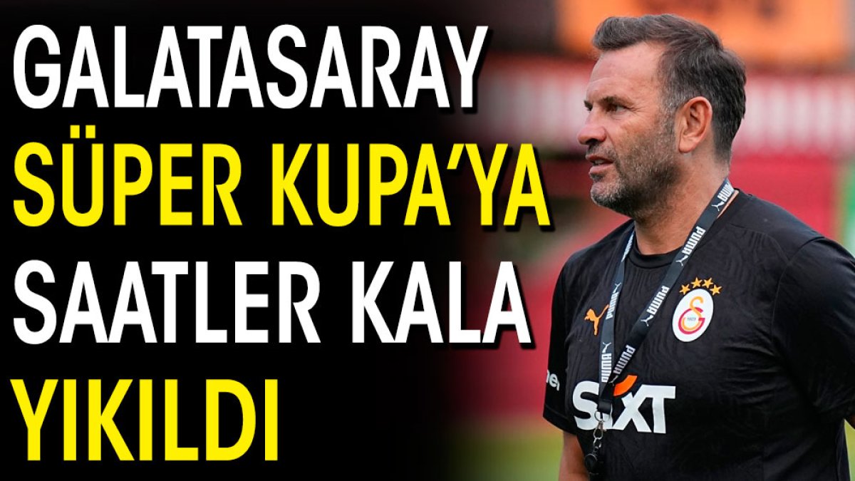 Galatasaray Süper Kupa'ya saatler kala yıkıldı