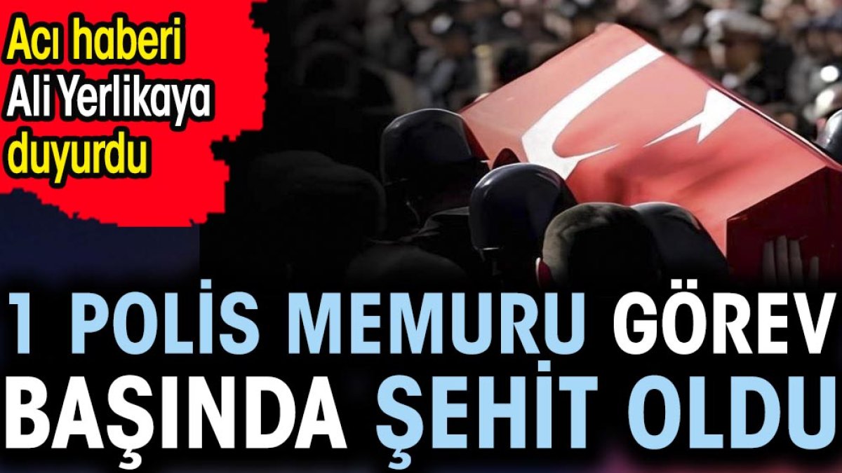 1 polis memuru görev başında şehit oldu. Acı haberi Ali Yerlikaya duyurdu