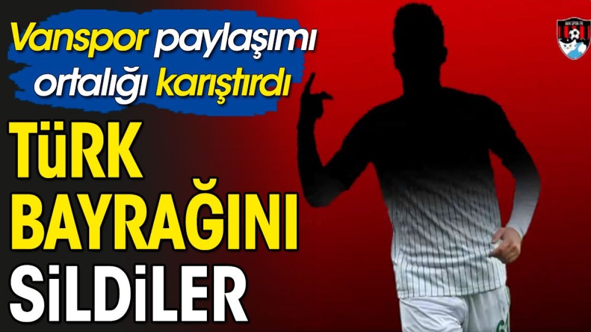 Vanspor Türk bayrağını sildi. Ortalık karıştı