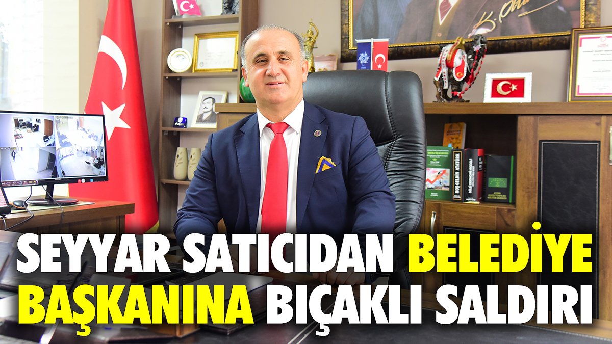 Seyyar satıcıdan belediye başkanına bıçaklı saldırı