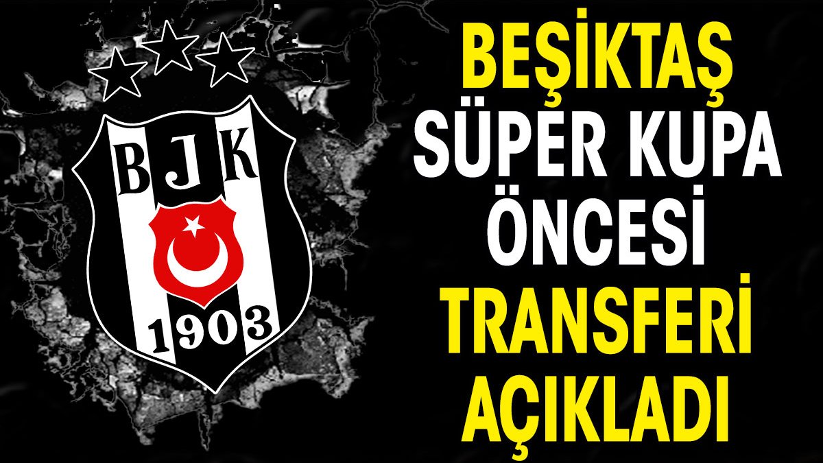 Beşiktaş Süper Kupa öncesi transferi açıkladı