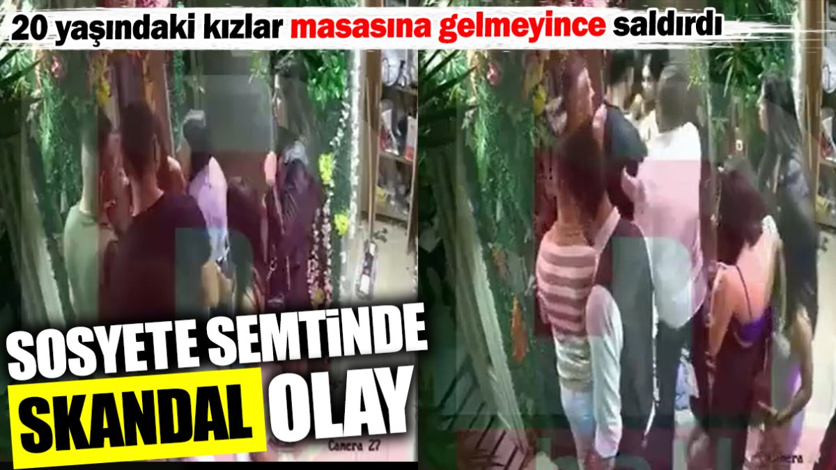 Sosyete semtinde skandal olay! 20 yaşındaki kızlar masaya gelmeyince saldırdı