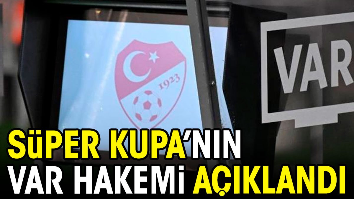 Süper Kupa finalinin VAR hakemi açıklandı