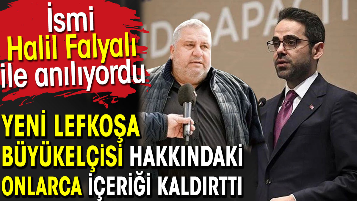 Halil Falyalı ile ismi anılan yeni Lefkoşa Büyükelçisi hakkında içerikleri kaldırttı