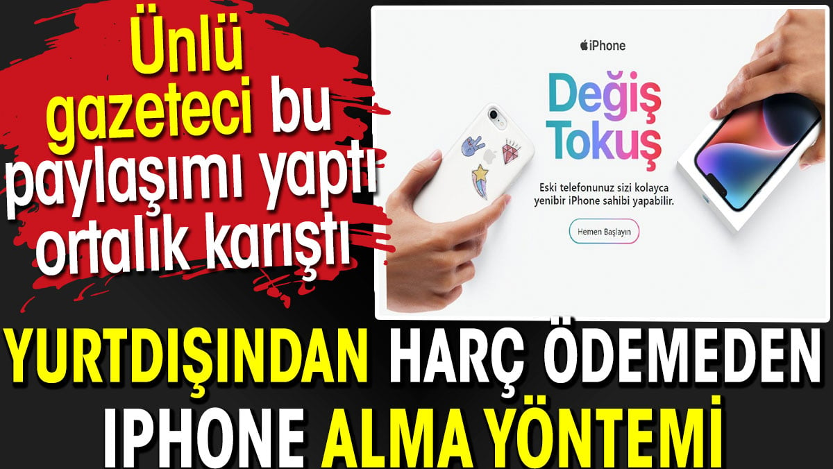 Yurtdışından harç ödemeden iPhone alma yöntemi. Ünlü gazeteci bu paylaşımı yaptı ortalık karıştı