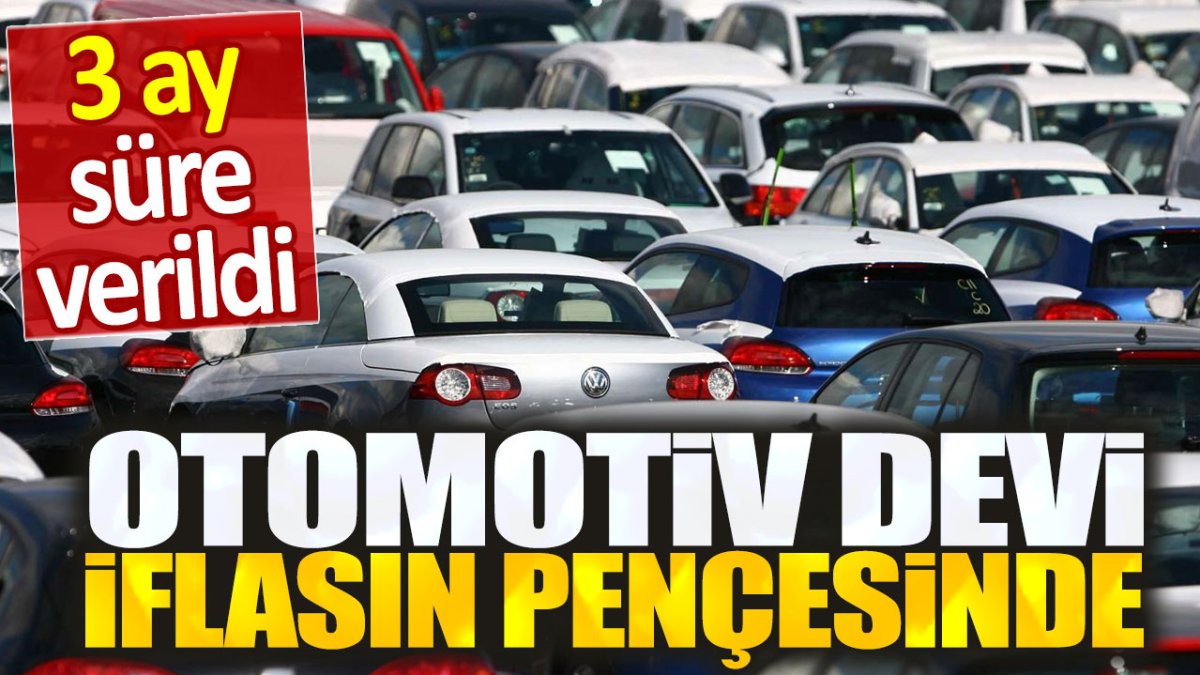 Otomotiv devi iflasın pençesinde. 3 ay süre verildi