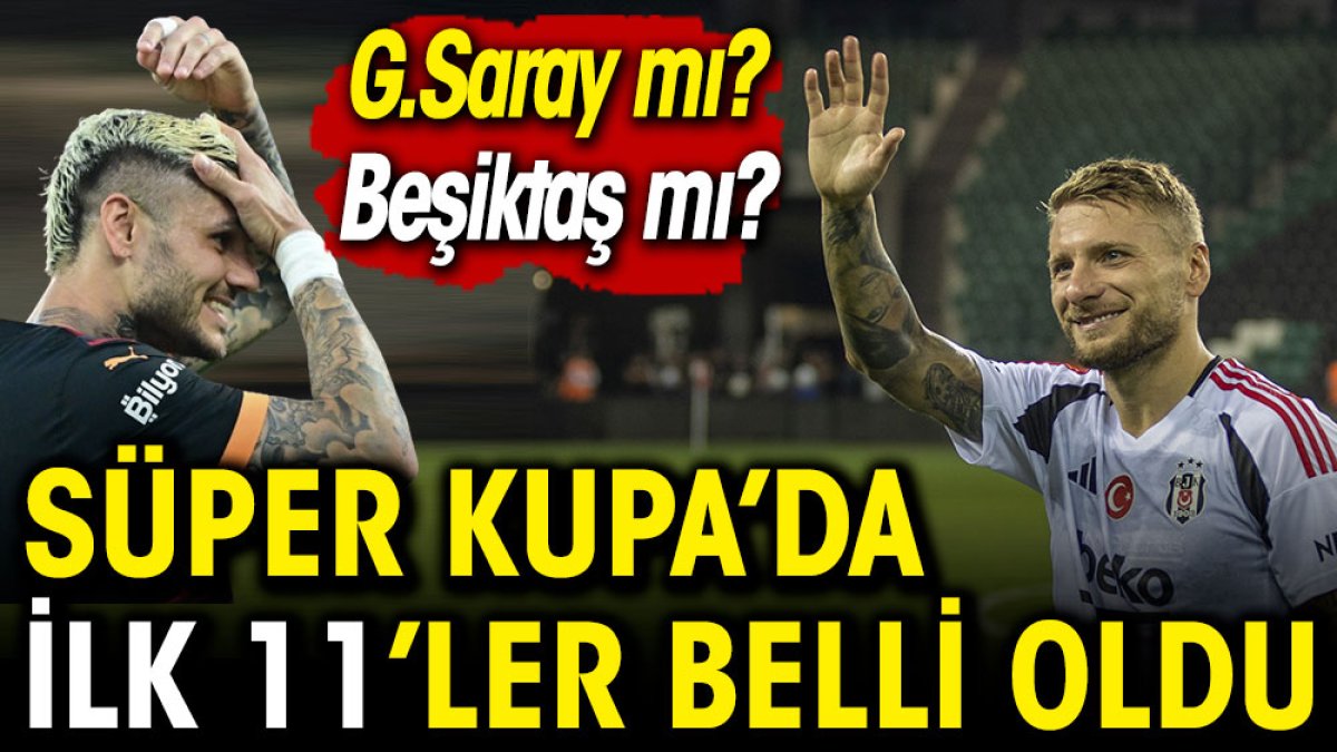 Galatasaray mı Beşiktaş mı? Süper Kupa'da ilk 11'ler belli oldu