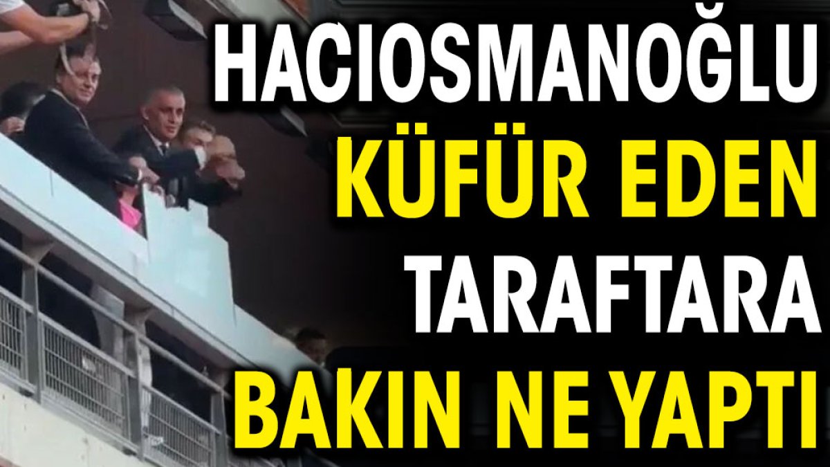 Hacıosmanoğlu küfür eden taraftara bakın ne yaptı