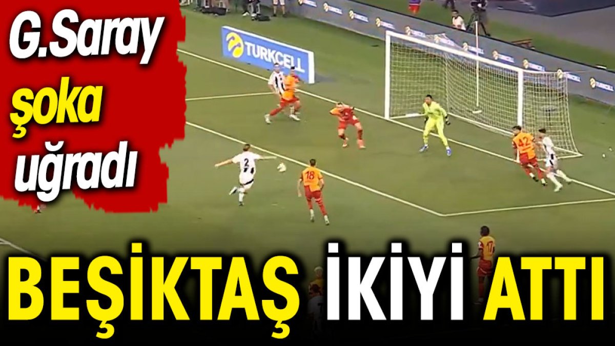 Beşiktaş ikinci golü attı Galatasaray şoka uğradı