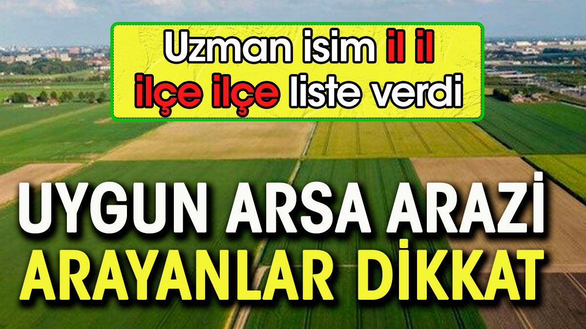 Ucuz arsa arazi arayanlar dikkat. Uzman isim il il ilçe ilçe liste verdi