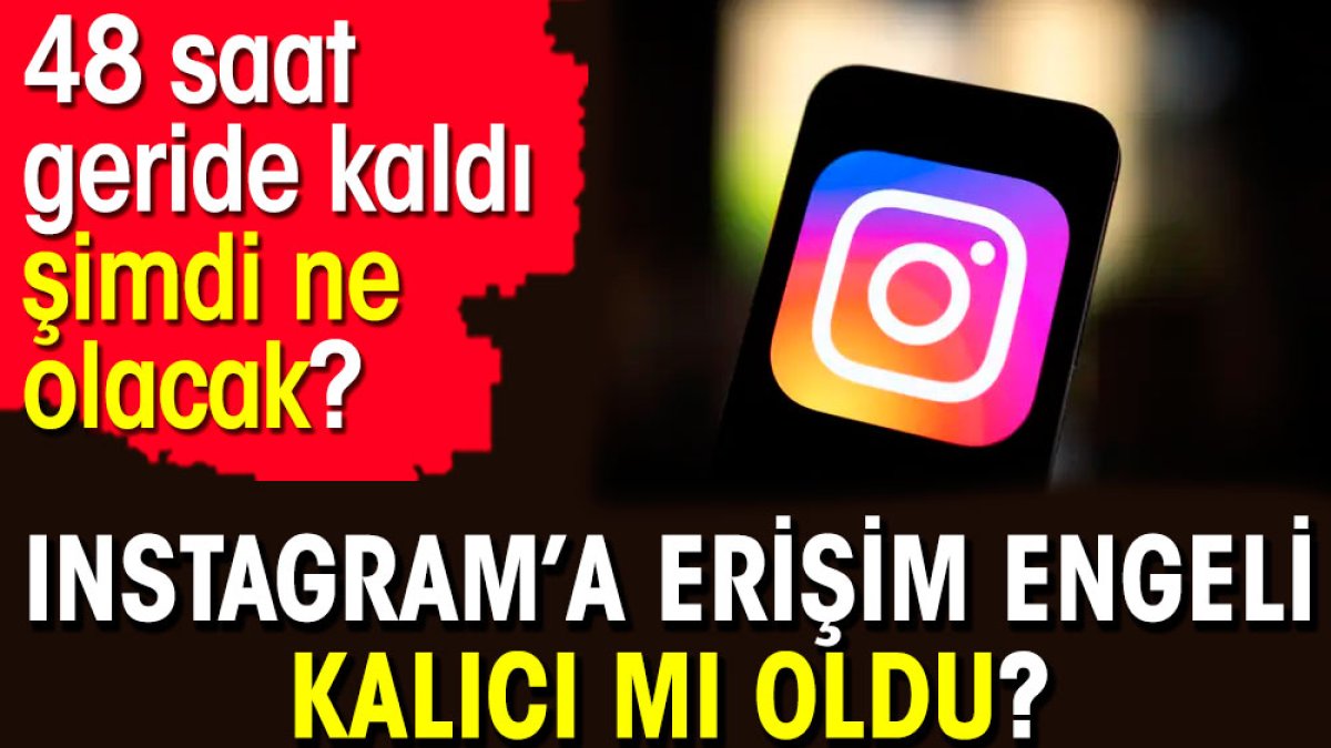 Instagram’a erişim engeli kalıcı mı oldu? 48 saat geride kaldı  şimdi ne olacak?