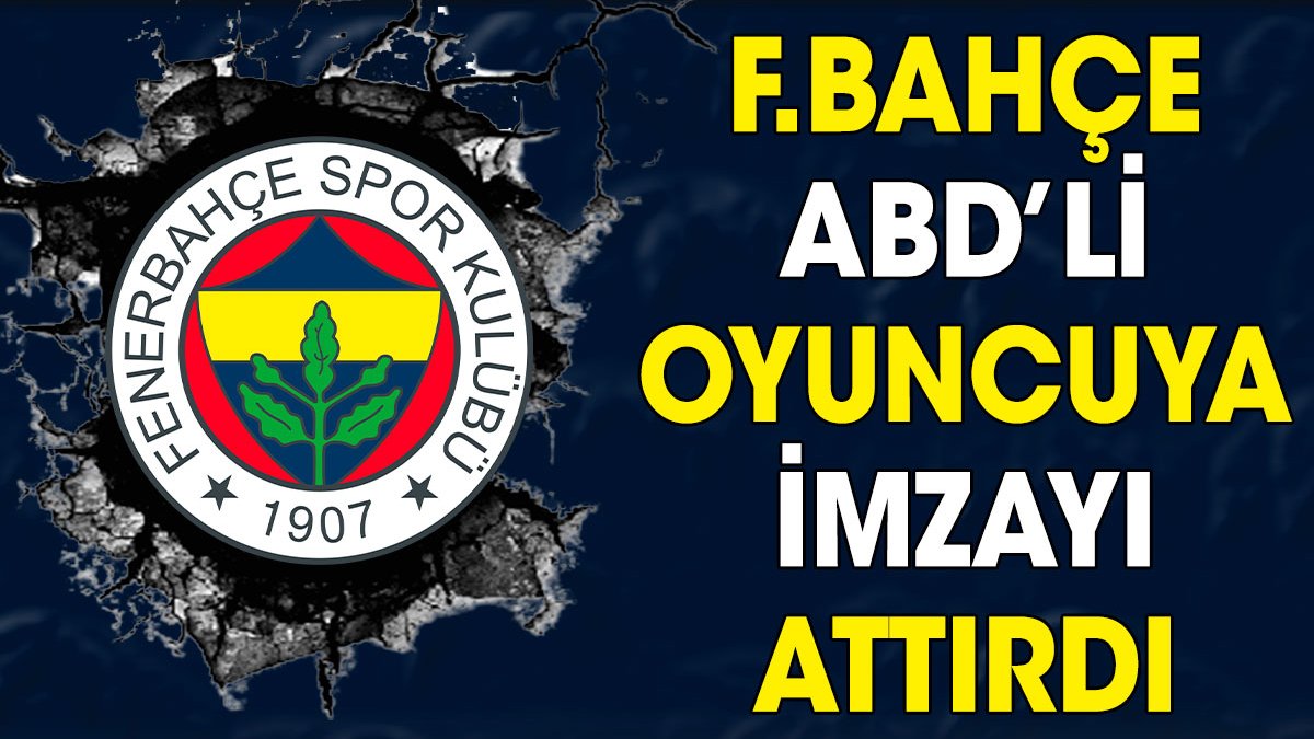 Fenerbahçe ABD'li oyuncuya imzayı attırdı