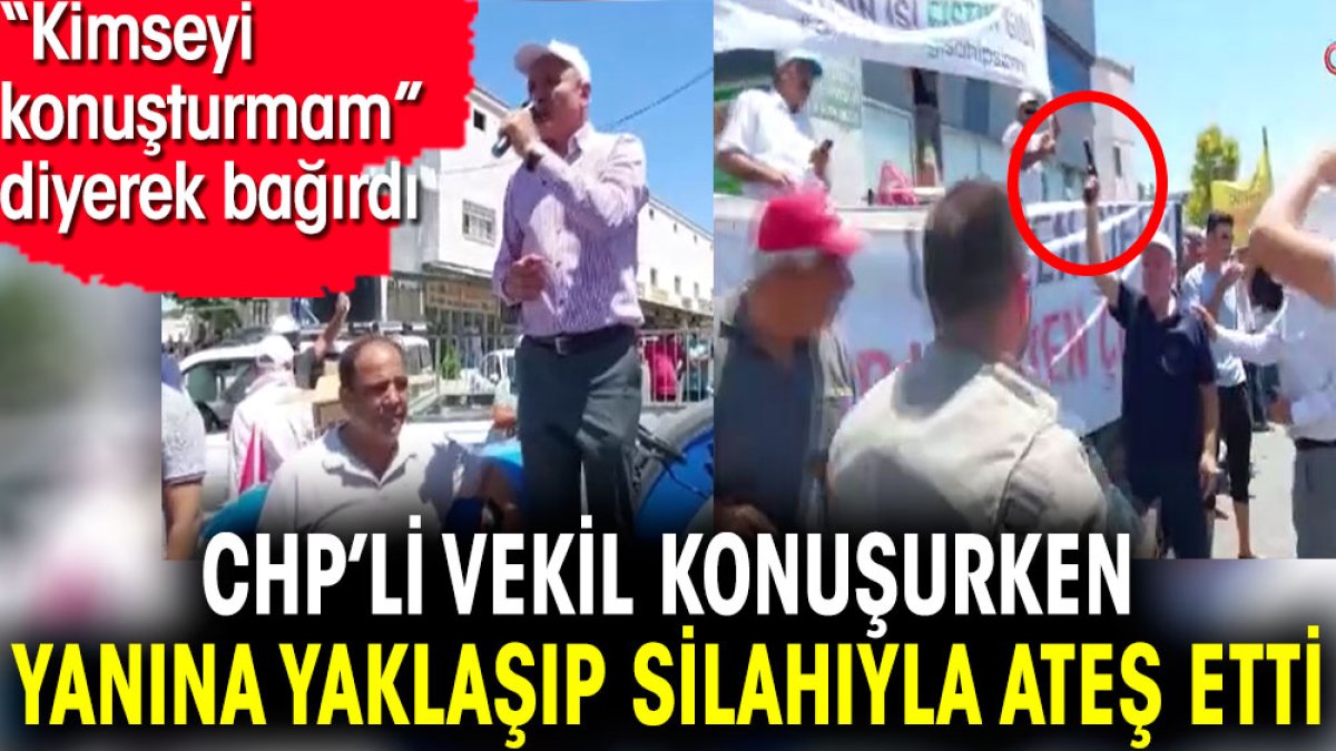 CHP’li vekil konuşurken yanına yaklaşıp silahıyla ateş etti. 'Kimseyi konuşturmam' diyerek bağırdı