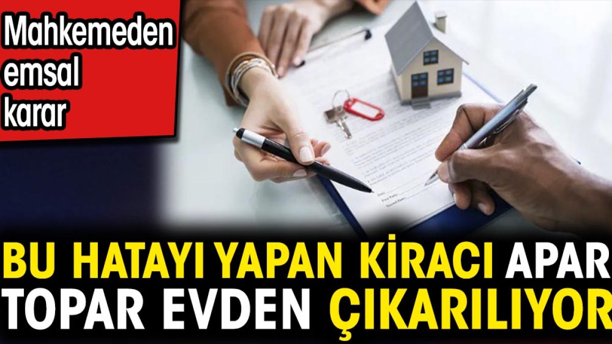 Bu hatayı yapan kiracı apar topar evden çıkarılıyor. Mahkemeden emsal karar