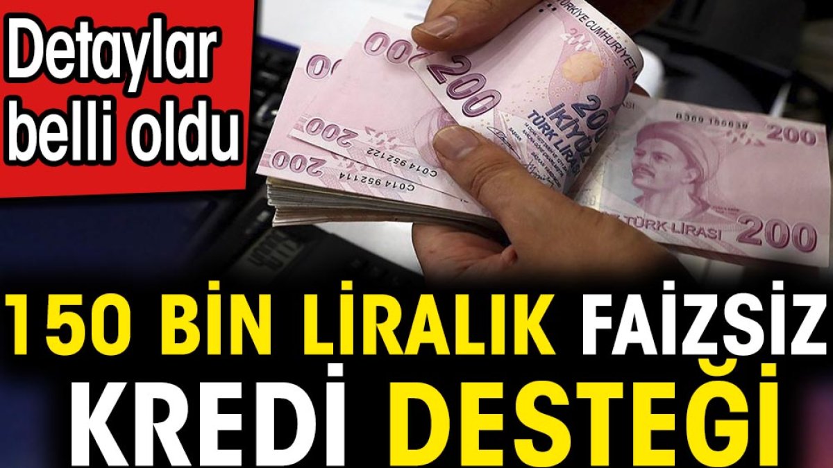 150 bin liralık faizsiz kredi desteği. Detaylar belli oldu