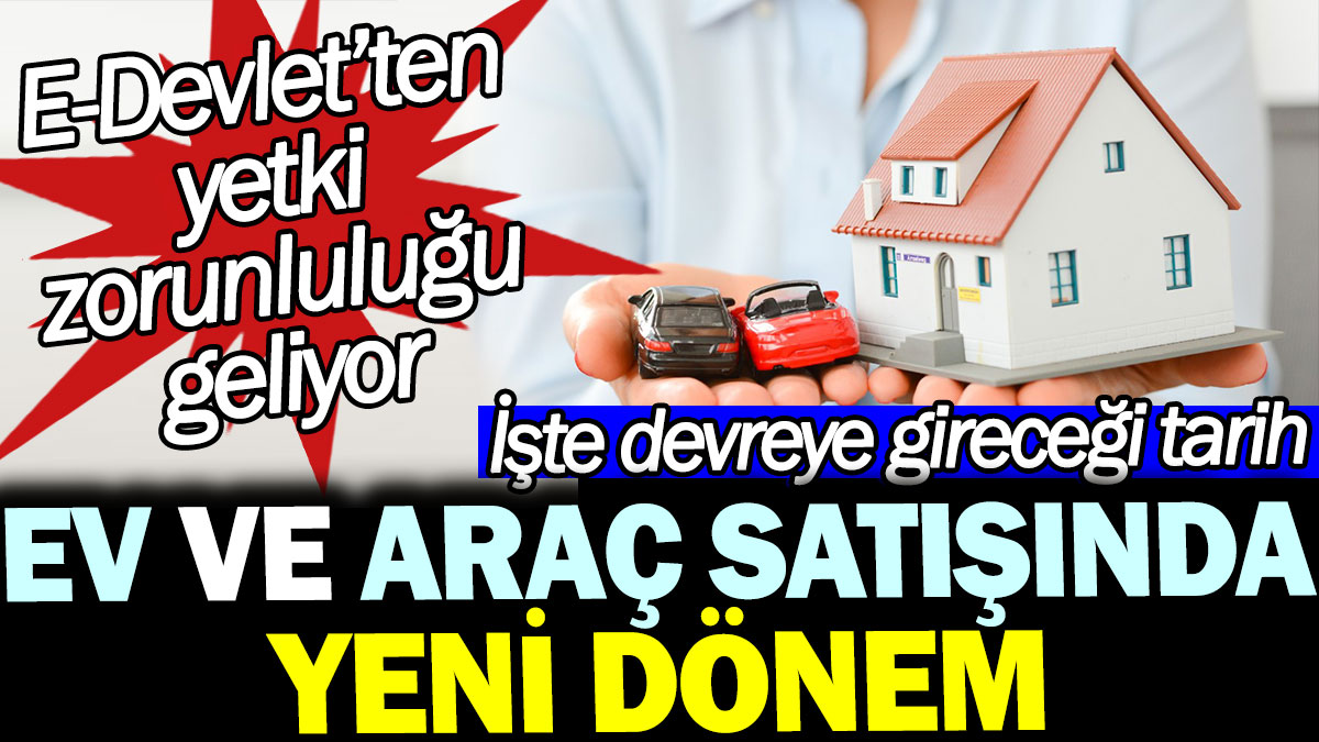 Ev ve araç satışında yeni dönem. İşte devreye gireceği tarih. E-Devlet’ten yetki zorunluluğu geliyor