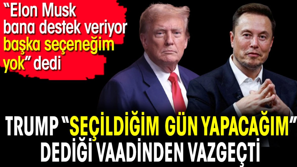 Trump 'Seçildiğim gün yapacağım' dediği vaadinden vazgeçti. 'Elon Musk bana destek veriyor başka seçeneğim yok' dedi