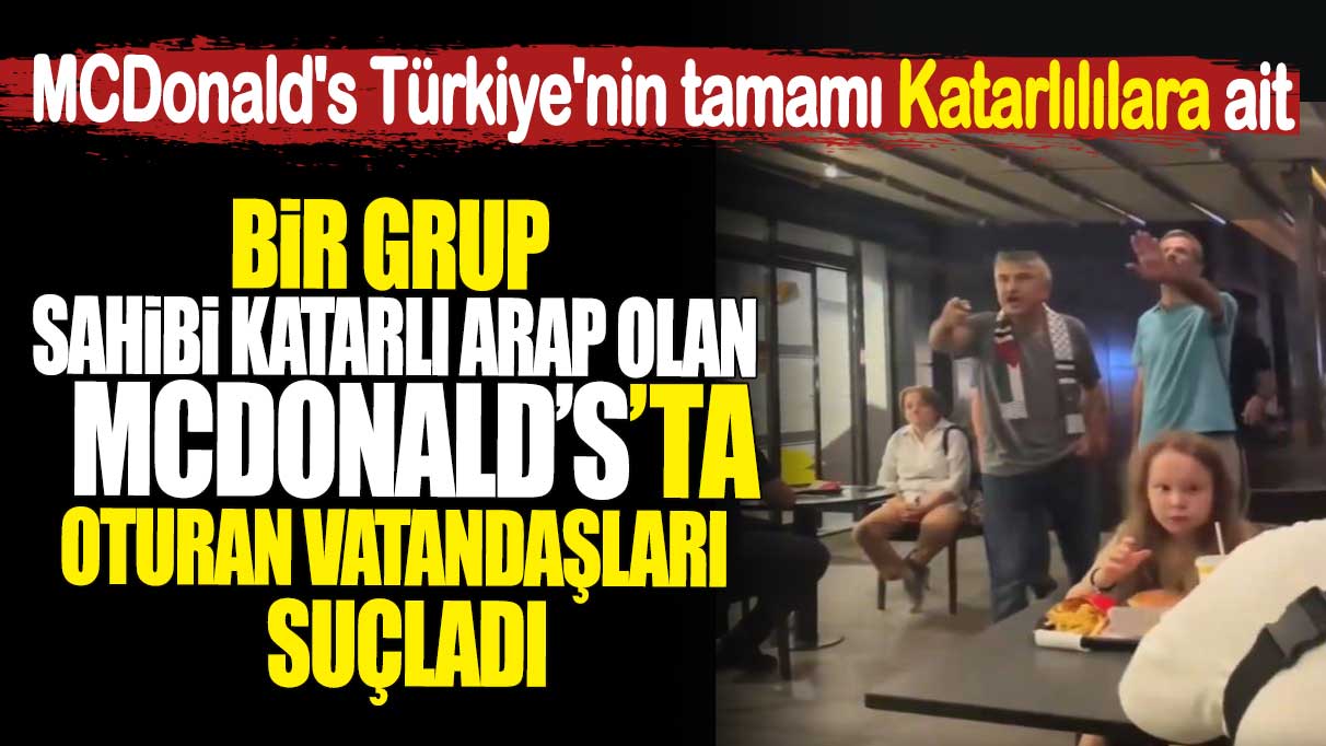 Sahibi Katarlı Arap olan McDonald’s’ta oturan vatandaşları suçladı